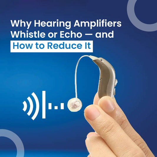 Why Hearing Amplifiers Whistle or Echo and How to Reduce It