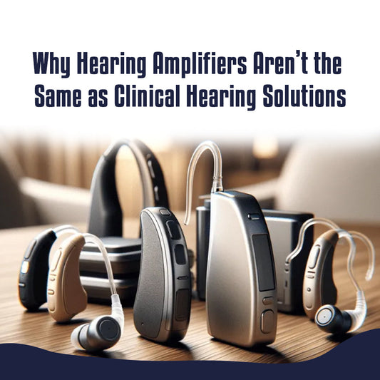 Why Hearing Amplifiers Aren’t the Same as Clinical Hearing Solutions